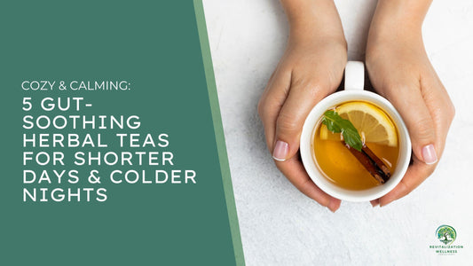 5 Gut-Soothing Herbal Teas for Shorter Days & Colder Nights