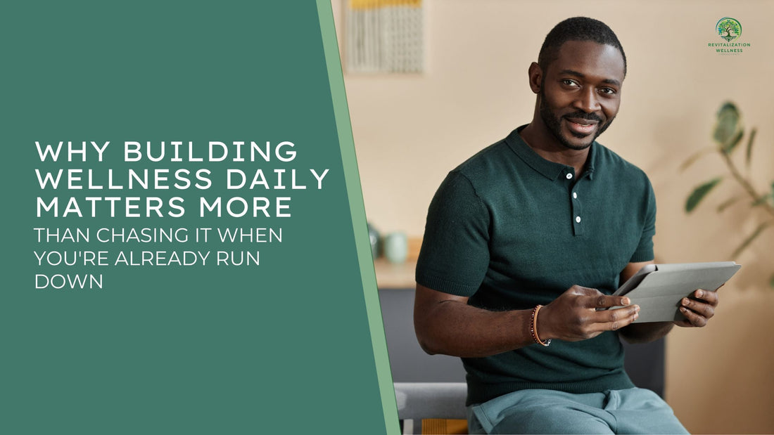 Why Building Wellness Daily Matters More Than Chasing It When You're Already Run Down