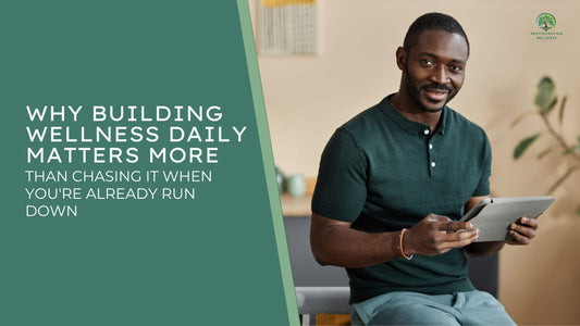 Why Building Wellness Daily Matters More Than Chasing It When You're Already Run Down
